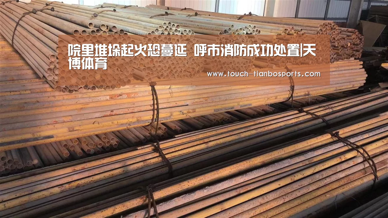 院里堆垛起火恐蔓延 呼市消防成功处置|天博体育(图2) 天博体育入口