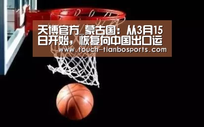 天博官方_蒙古国:从3月15日开始,恢复向中国出口运输煤炭(图2) 天博官方