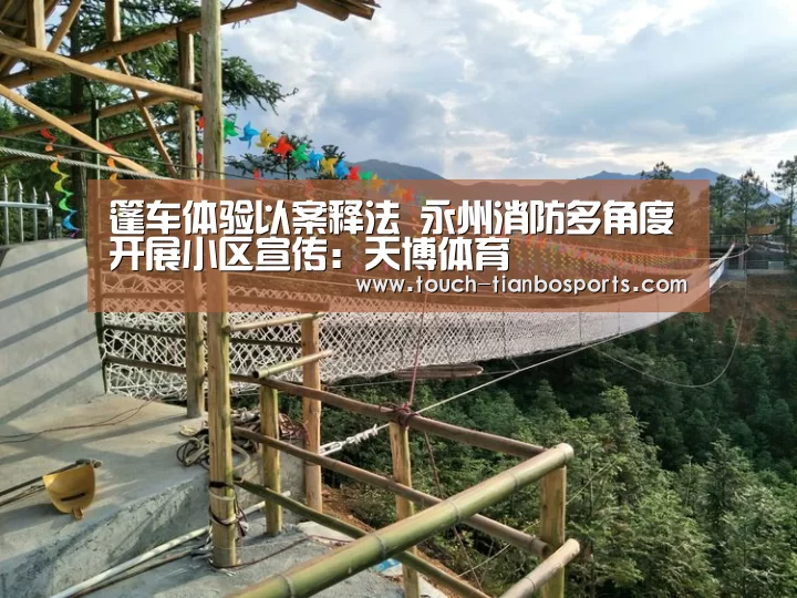 篷车体验以案释法 永州消防多角度开展小区宣传:天博体育(图4) 天博体育官网