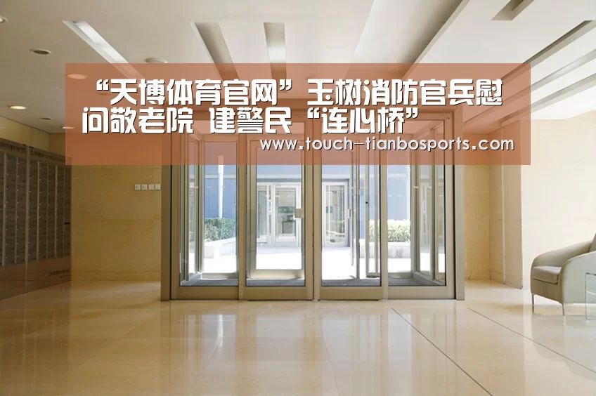 “天博体育官网”玉树消防官兵慰问敬老院 建警民“连心桥”(图3) 天博官方