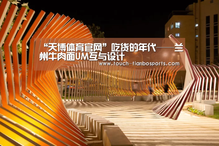 “天博体育官网”吃货的年代——兰州牛肉面UM互与设计(图1) 天博体育